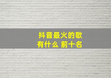 抖音最火的歌有什么 前十名